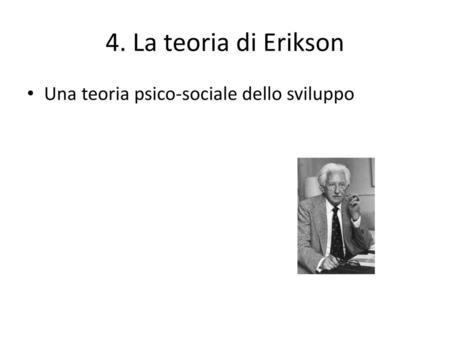 4. La teoria di Erikson Una teoria psico-sociale dello sviluppo.