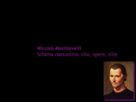 Niccolò Machiavelli Schema riassuntivo: vita, opere, stile.